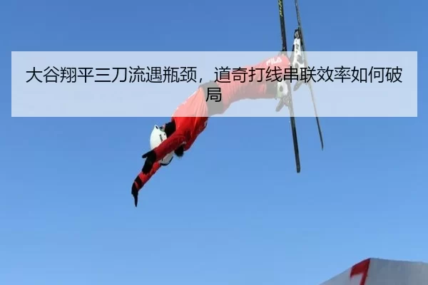 大谷翔平三刀流遇瓶颈，道奇打线串联效率如何破局