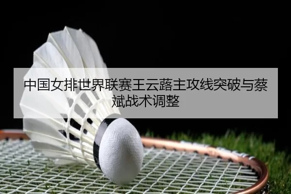 中国女排世界联赛王云蕗主攻线突破与蔡斌战术调整
