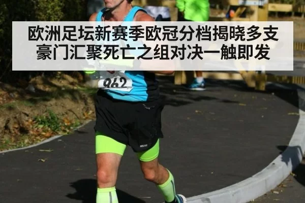 欧洲足坛新赛季欧冠分档揭晓多支豪门汇聚死亡之组对决一触即发