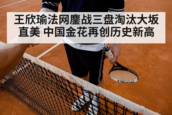 王欣瑜法网鏖战三盘淘汰大坂直美 中国金花再创历史新高
