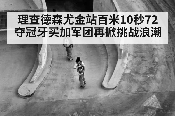 理查德森尤金站百米10秒72夺冠牙买加军团再掀挑战浪潮