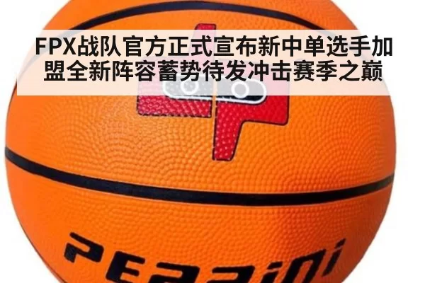 FPX战队官方正式宣布新中单选手加盟全新阵容蓄势待发冲击赛季之巅