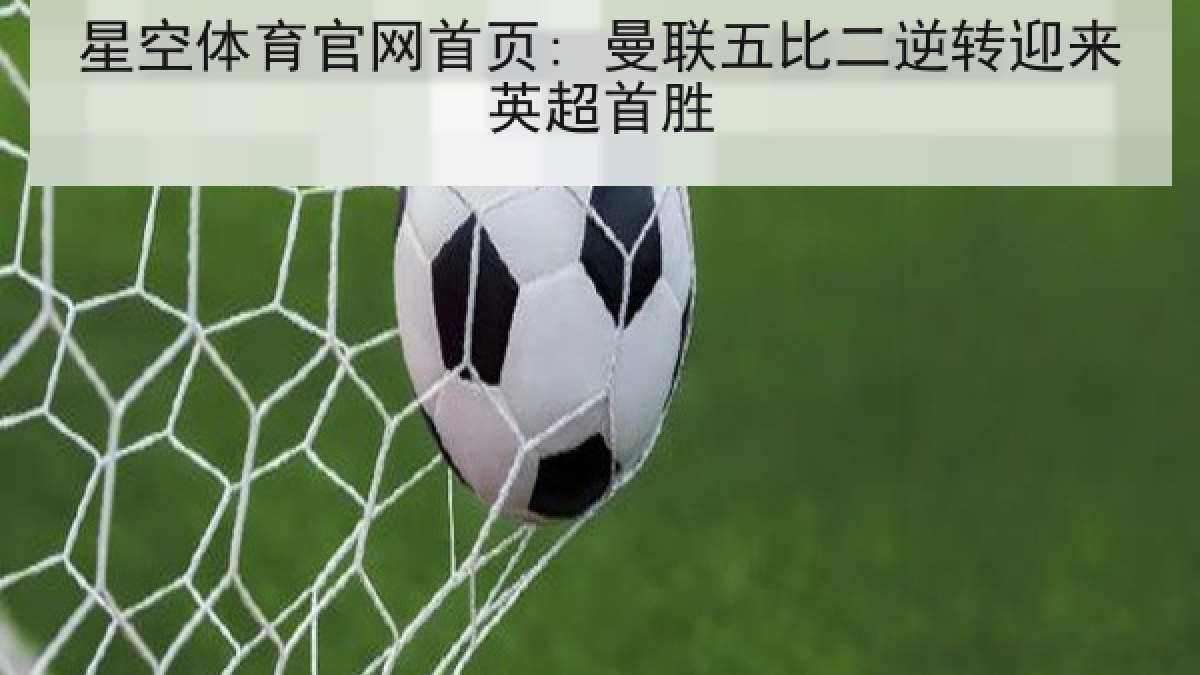 星空体育官网首页: 曼联五比二逆转迎来英超首胜