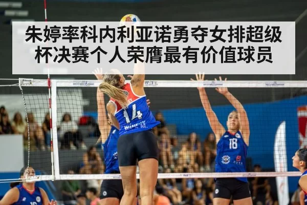 朱婷率科内利亚诺勇夺女排超级杯决赛个人荣膺最有价值球员
