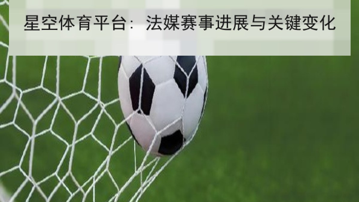 星空体育平台: 法媒赛事进展与关键变化