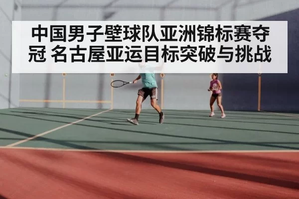 中国男子壁球队亚洲锦标赛夺冠 名古屋亚运目标突破与挑战